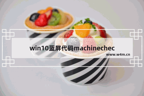 win10蓝屏代码machinecheckexception,电脑蓝屏终止代码machine