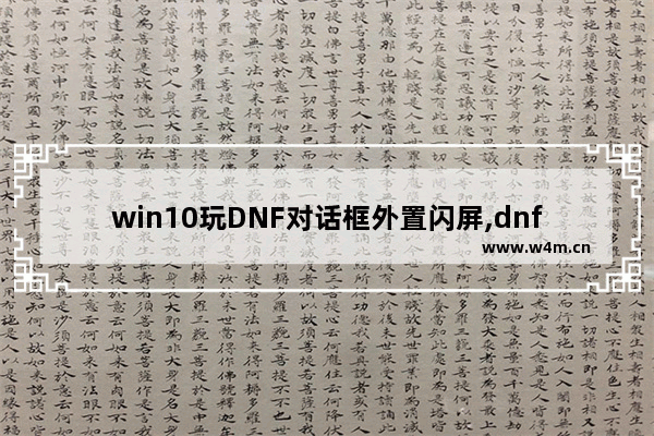 win10玩DNF对话框外置闪屏,dnf聊天框闪烁解决办法