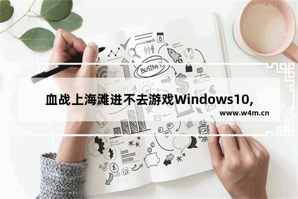 血战上海滩进不去游戏Windows10,win10为什么玩不了血战上海滩