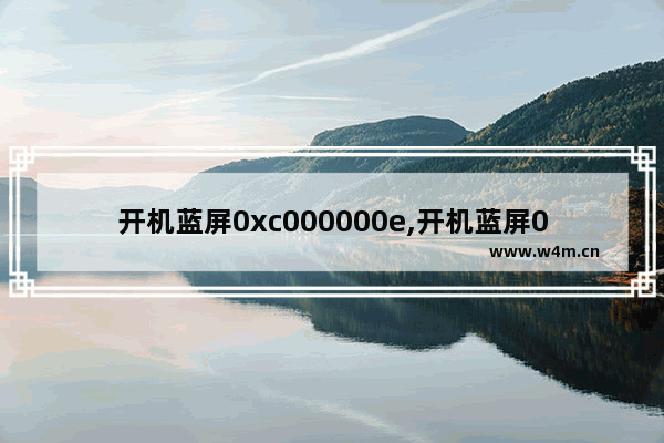 开机蓝屏0xc000000e,开机蓝屏0x0000007e怎么解决