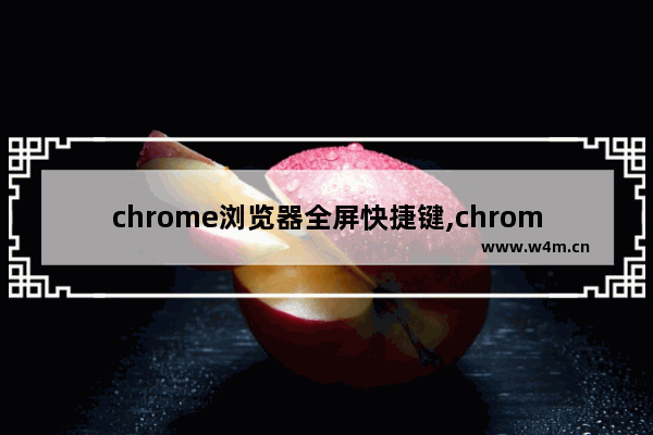 chrome浏览器全屏快捷键,chrome 快捷方式 全屏