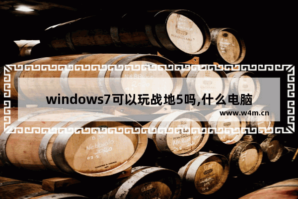 windows7可以玩战地5吗,什么电脑能玩战地五