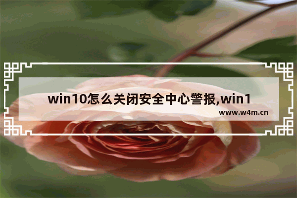 win10怎么关闭安全中心警报,win10怎么关闭安全中心通知