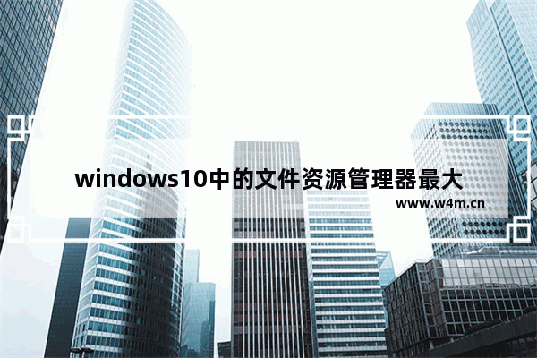 windows10中的文件资源管理器最大的改进,win10中的文件资源管理器最大的改进