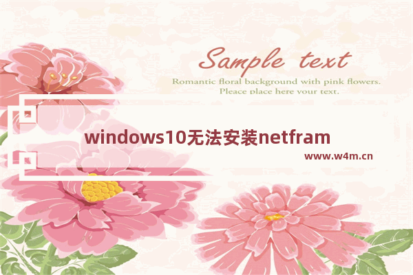 windows10无法安装netframework3.5,win10net framework 3.5无法安装