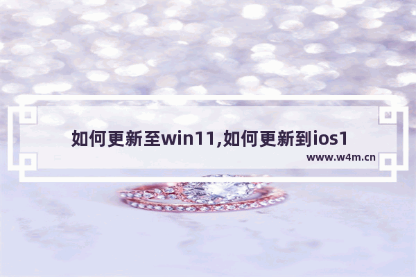 如何更新至win11,如何更新到ios11