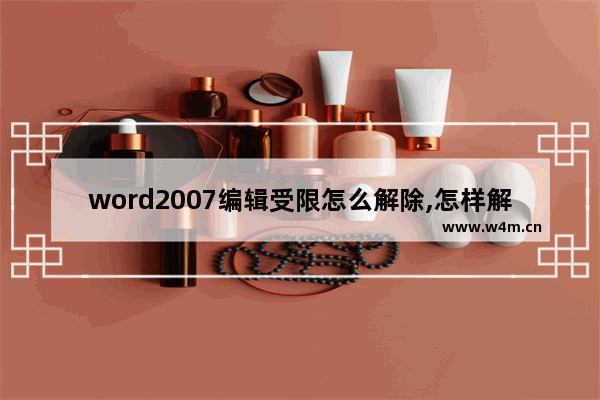 word2007编辑受限怎么解除,怎样解除限制编辑的文档