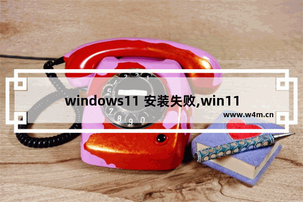 windows11 安装失败,win11为什么安装不了