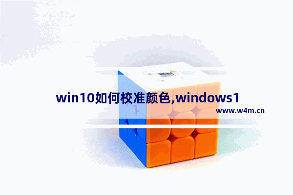 win10如何校准颜色,windows10校准颜色