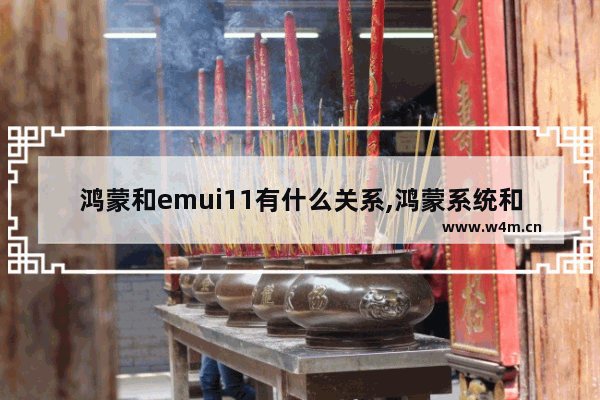 鸿蒙和emui11有什么关系,鸿蒙系统和emui10的区别