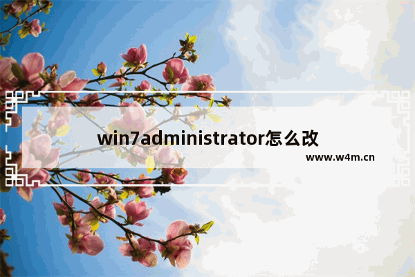 win7administrator怎么改名字,administrator的用户名可以更改吗