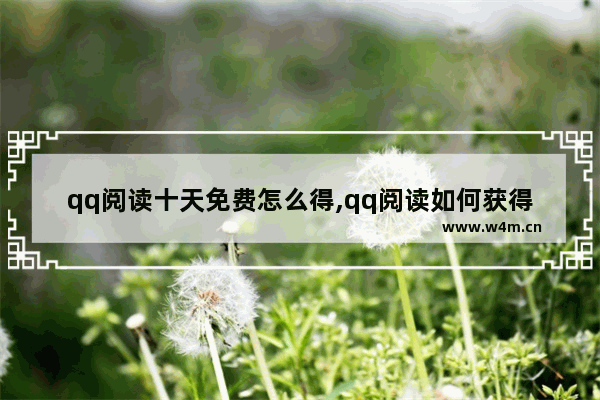 qq阅读十天免费怎么得,qq阅读如何获得十天免费限免