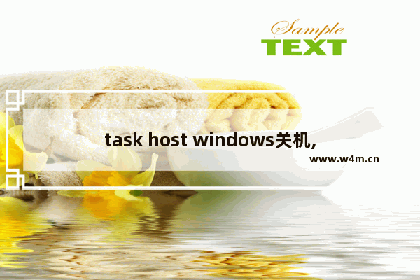 task host windows关机,win10关机显示task host window