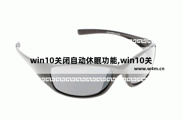 win10关闭自动休眠功能,win10关闭自动休眠锁屏