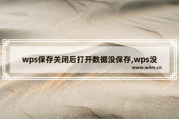 wps保存关闭后打开数据没保存,wps没保存怎么恢复数据