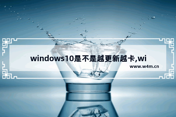 windows10是不是越更新越卡,win10为什么越更新越卡