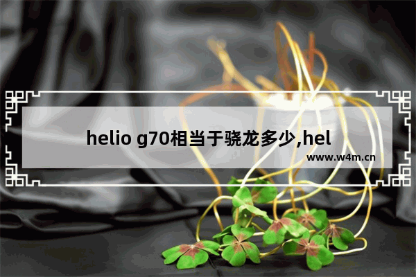 helio g70相当于骁龙多少,helio G70