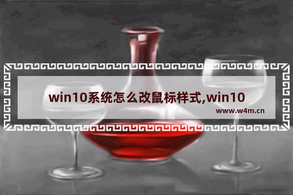 win10系统怎么改鼠标样式,win10鼠标怎么改图标