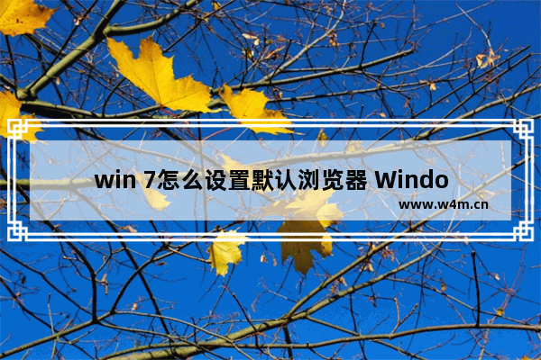 win 7怎么设置默认浏览器 Windows 7设置默认浏览器方法