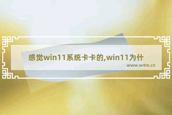 感觉win11系统卡卡的,win11为什么比win10卡