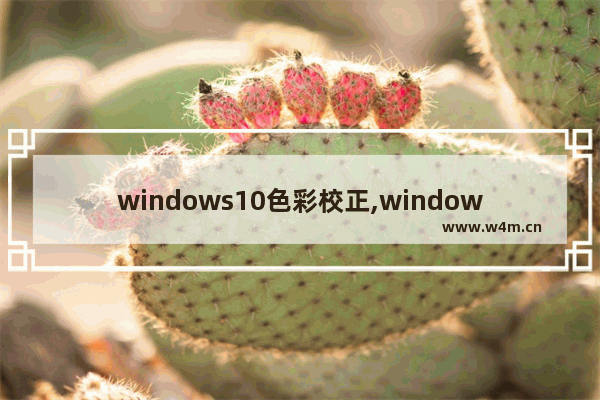 windows10色彩校正,window10屏幕颜色