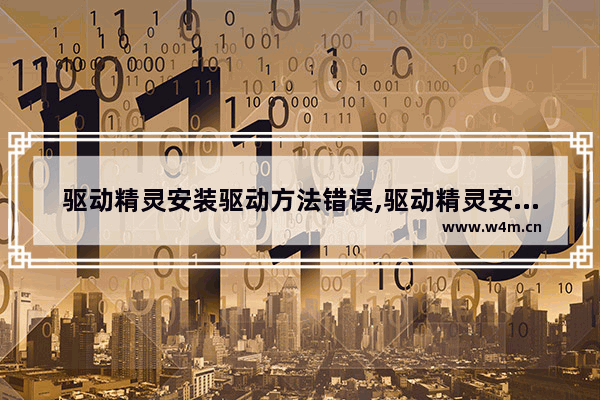 驱动精灵安装驱动方法错误,驱动精灵安装驱动方法不对