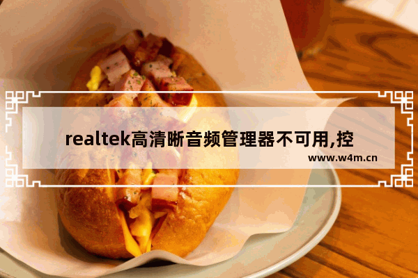 realtek高清晰音频管理器不可用,控制面板里没有realtek高清晰音频管理器怎么办