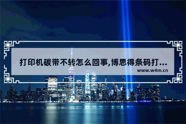 打印机碳带不转怎么回事,博思得条码打印机碳带灯不亮