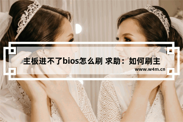 主板进不了bios怎么刷 求助：如何刷主板未能进入bios的情况