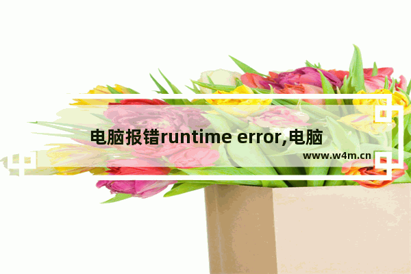 电脑报错runtime error,电脑提示runtime error什么意思