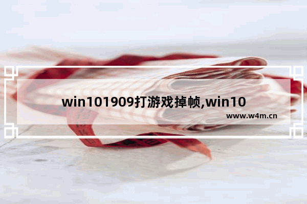 win101909打游戏掉帧,win101903玩游戏掉帧严重