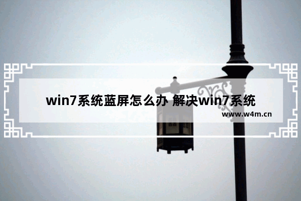 win7系统蓝屏怎么办 解决win7系统蓝屏问题