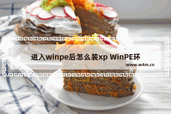 进入winpe后怎么装xp WinPE环境下装XP步骤