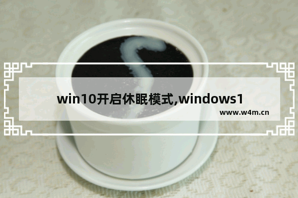 win10开启休眠模式,windows10休眠模式