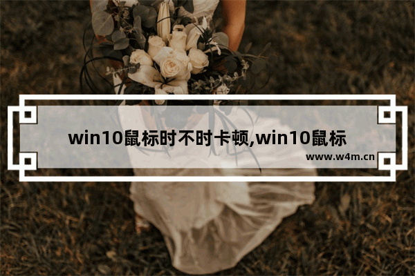 win10鼠标时不时卡顿,win10鼠标卡住