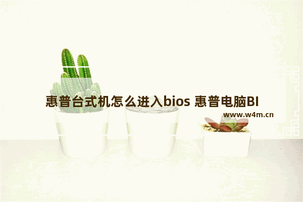 惠普台式机怎么进入bios 惠普电脑BIOS设置方法