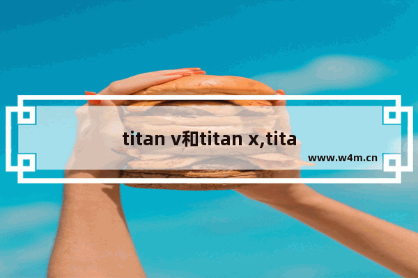 titan v和titan x,titan rtx titan v