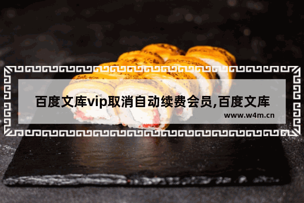 百度文库vip取消自动续费会员,百度文库vip取消自动续费退款