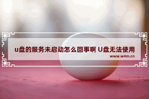 u盘的服务未启动怎么回事啊 U盘无法使用怎么办