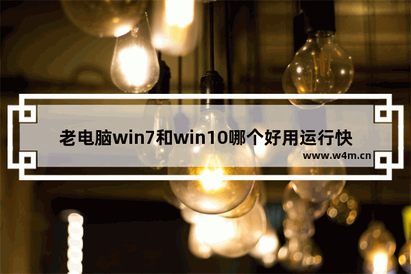 老电脑win7和win10哪个好用运行快,老电脑win8和win10哪个流畅