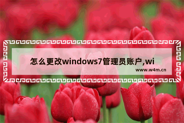 怎么更改windows7管理员账户,win7管理员账号改名