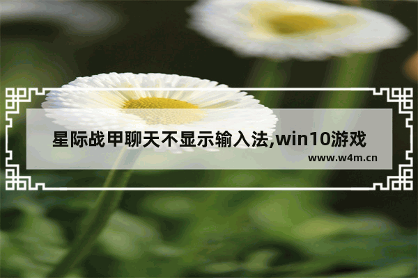 星际战甲聊天不显示输入法,win10游戏中输入法看不到字