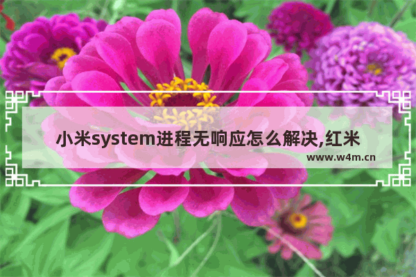 小米system进程无响应怎么解决,红米system进程无响应