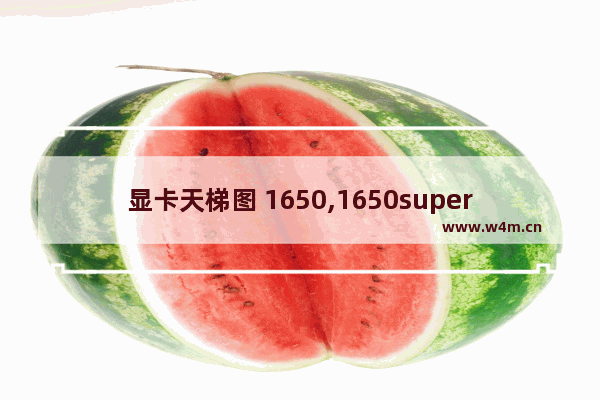 显卡天梯图 1650,1650super显卡天梯图