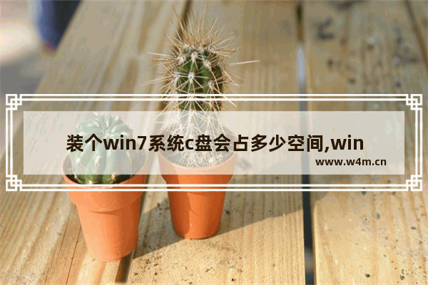 装个win7系统c盘会占多少空间,win7系统需要c盘多大空间