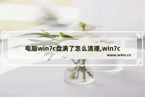 电脑win7c盘满了怎么清理,win7c盘满了怎么清理c盘空间