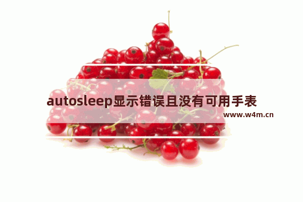 autosleep显示错误且没有可用手表数据,autosleep显示错误您看起来没有