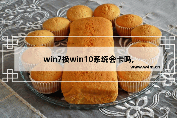 win7换win10系统会卡吗,