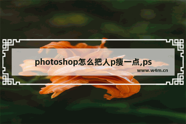 photoshop怎么把人p瘦一点,ps怎么把人身体p瘦一点