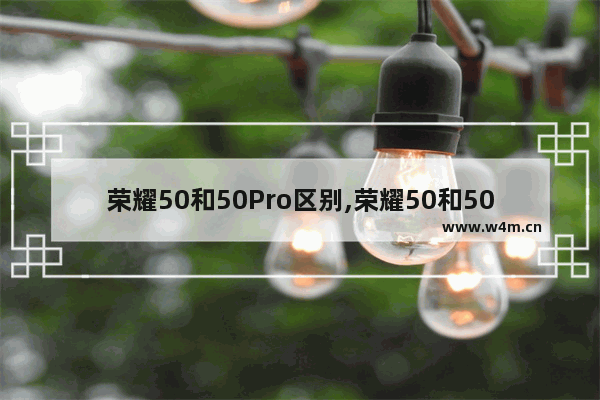 荣耀50和50Pro区别,荣耀50和50PRO区别